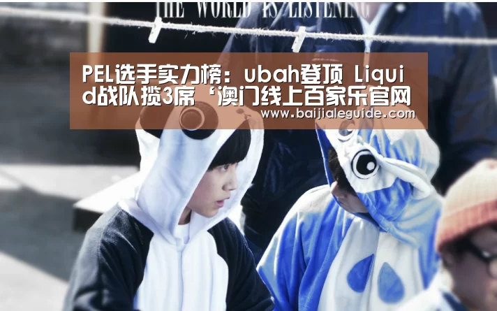 PEL选手实力榜:ubah登顶 Liquid战队揽3席‘澳门线上百家乐官网’(图1) 澳门线上百家乐直播