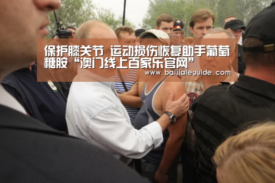 保护膝关节 运动损伤恢复助手葡萄糖胺“澳门线上百家乐官网”(图2) 百家乐入口