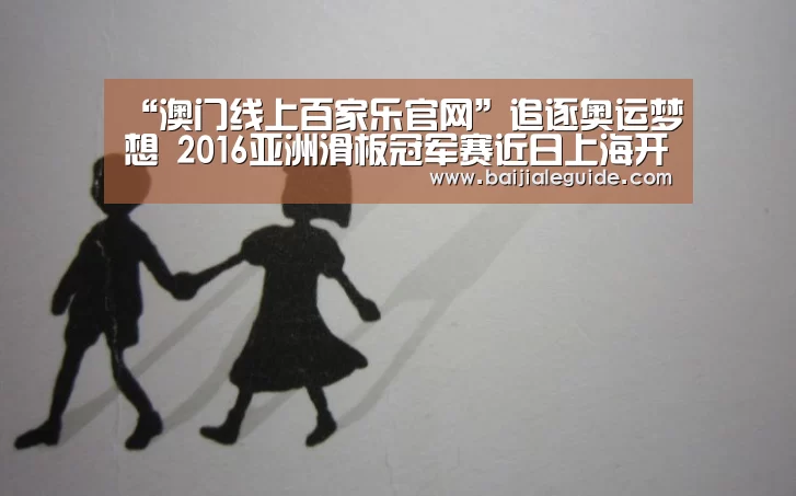 “澳门线上百家乐官网”追逐奥运梦想 2016亚洲滑板冠军赛近日上海开战(图2) 澳门线上百家乐官网